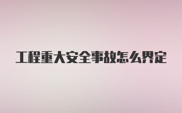 工程重大安全事故怎么界定