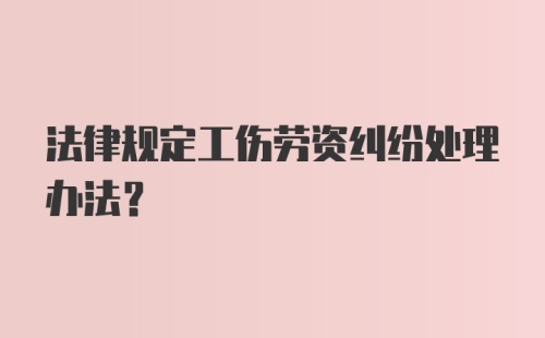 法律规定工伤劳资纠纷处理办法？