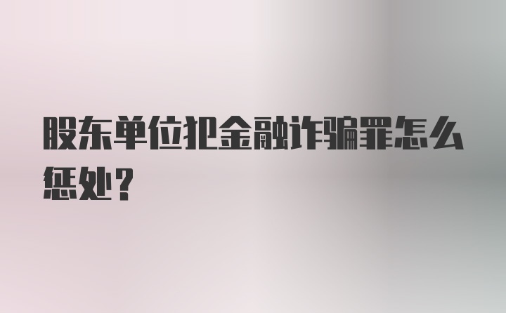 股东单位犯金融诈骗罪怎么惩处？