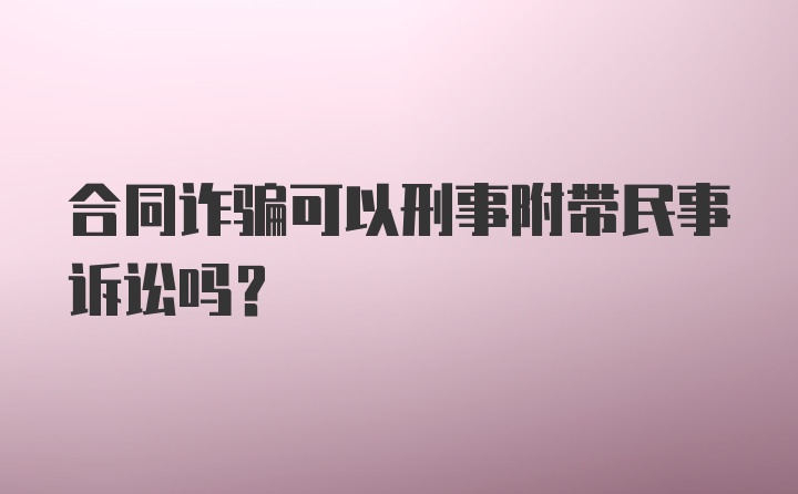 合同诈骗可以刑事附带民事诉讼吗？