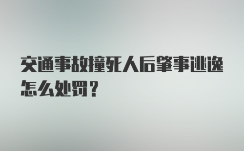 交通事故撞死人后肇事逃逸怎么处罚？