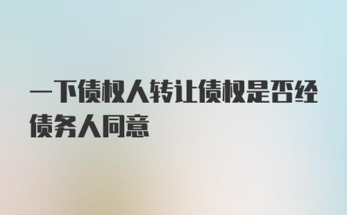 一下债权人转让债权是否经债务人同意