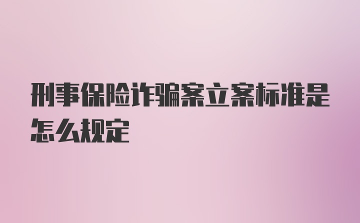 刑事保险诈骗案立案标准是怎么规定