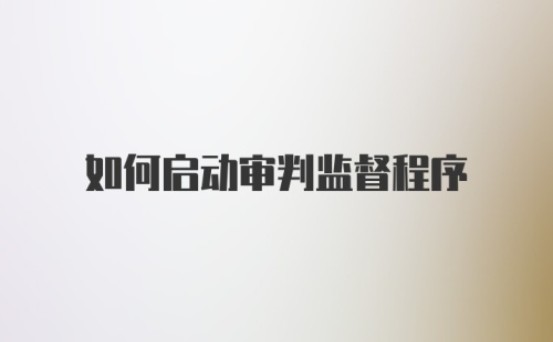 如何启动审判监督程序