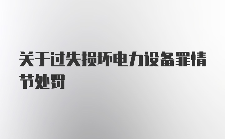 关于过失损坏电力设备罪情节处罚