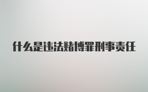 什么是违法赌博罪刑事责任