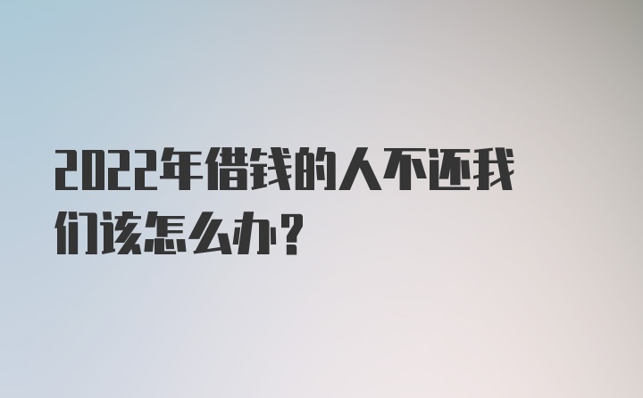 2022年借钱的人不还我们该怎么办？