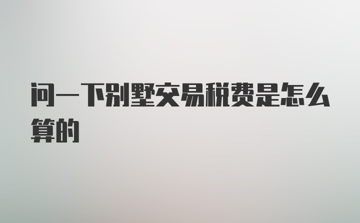 问一下别墅交易税费是怎么算的