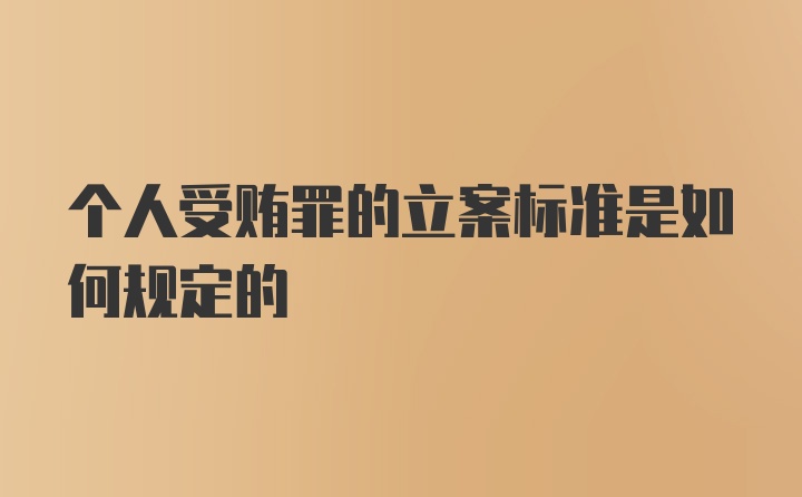 个人受贿罪的立案标准是如何规定的