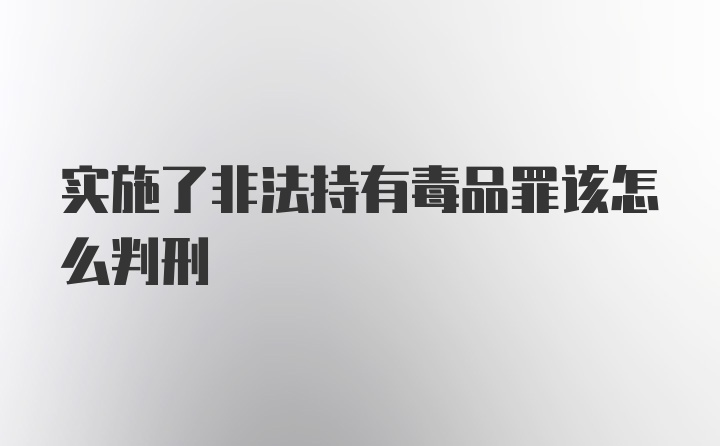 实施了非法持有毒品罪该怎么判刑