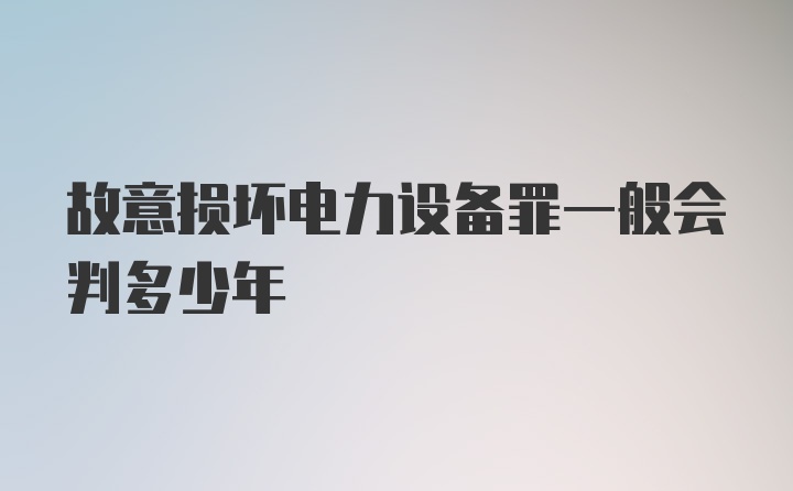 故意损坏电力设备罪一般会判多少年