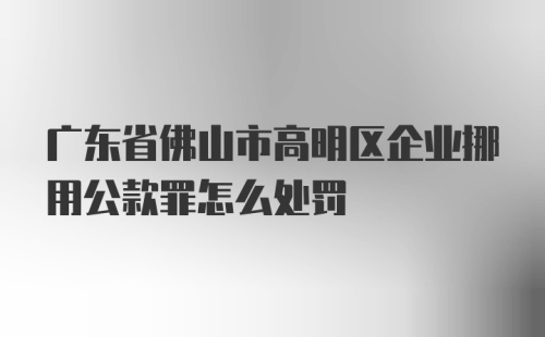 广东省佛山市高明区企业挪用公款罪怎么处罚