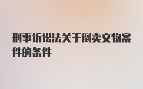 刑事诉讼法关于倒卖文物案件的条件