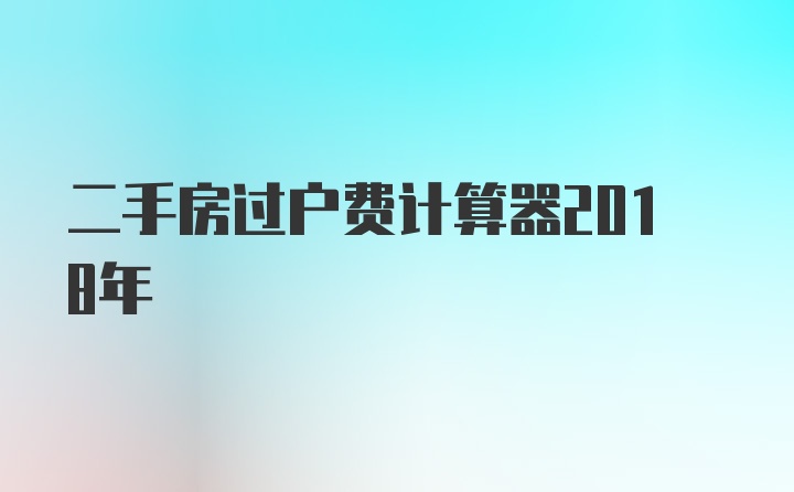 二手房过户费计算器2018年