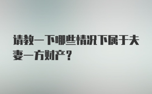 请教一下哪些情况下属于夫妻一方财产？