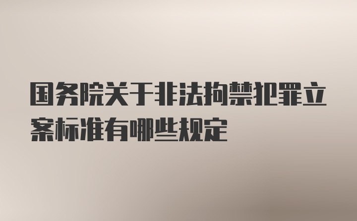 国务院关于非法拘禁犯罪立案标准有哪些规定