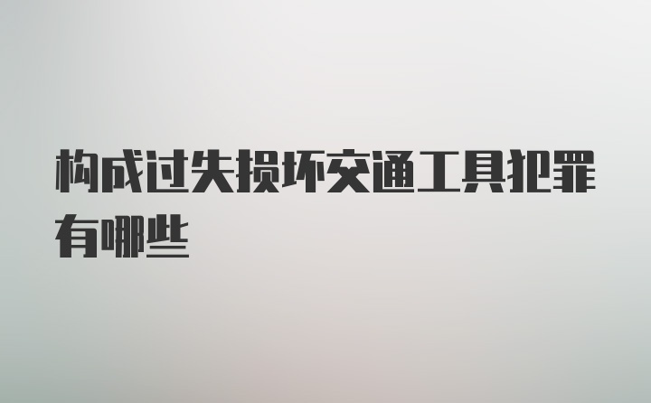 构成过失损坏交通工具犯罪有哪些