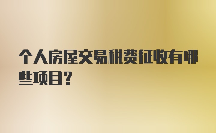 个人房屋交易税费征收有哪些项目？