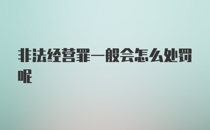 非法经营罪一般会怎么处罚呢