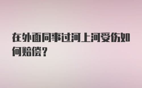 在外面同事过河上河受伤如何赔偿？