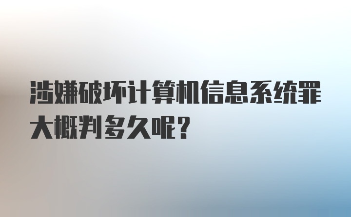 涉嫌破坏计算机信息系统罪大概判多久呢？