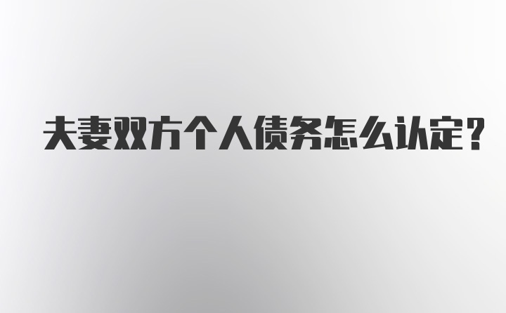 夫妻双方个人债务怎么认定？