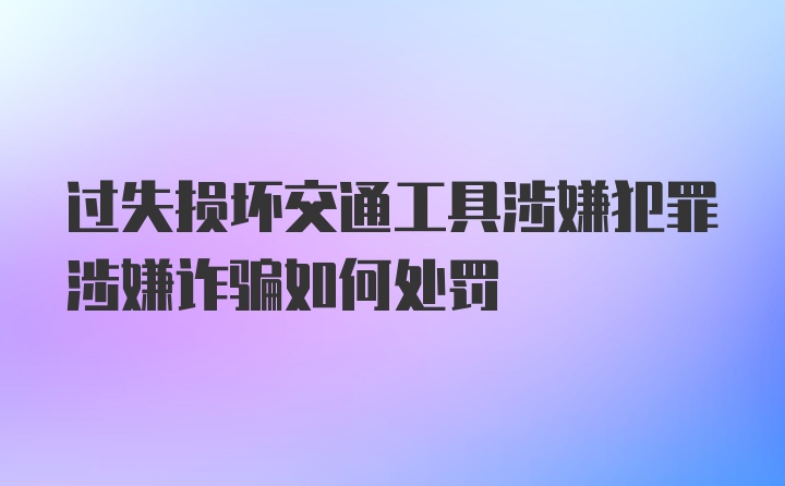 过失损坏交通工具涉嫌犯罪涉嫌诈骗如何处罚