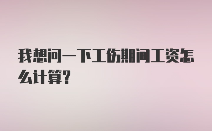 我想问一下工伤期间工资怎么计算？