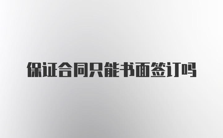 保证合同只能书面签订吗