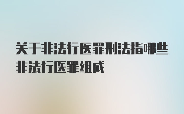 关于非法行医罪刑法指哪些非法行医罪组成