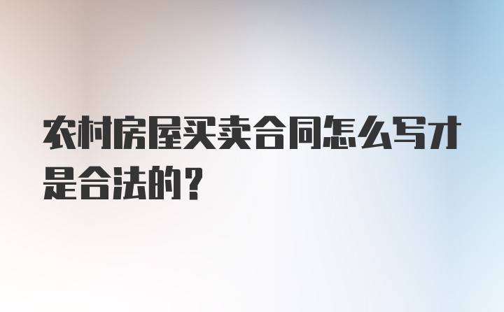 农村房屋买卖合同怎么写才是合法的？