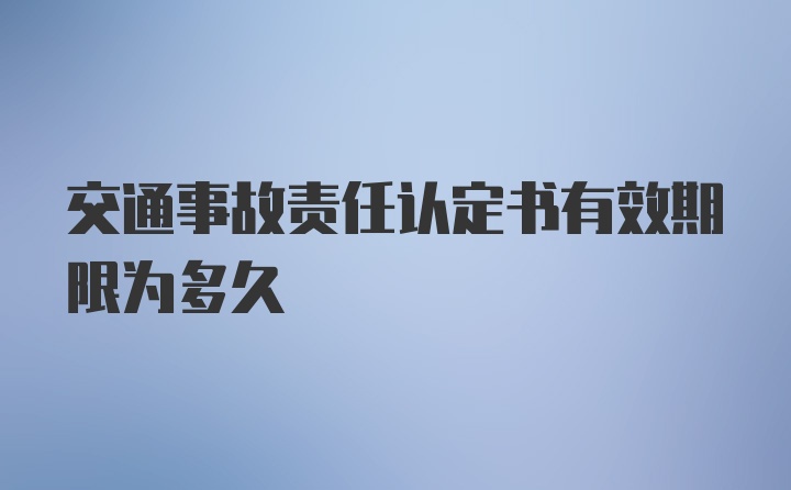 交通事故责任认定书有效期限为多久