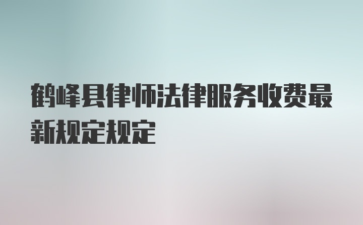 鹤峰县律师法律服务收费最新规定规定