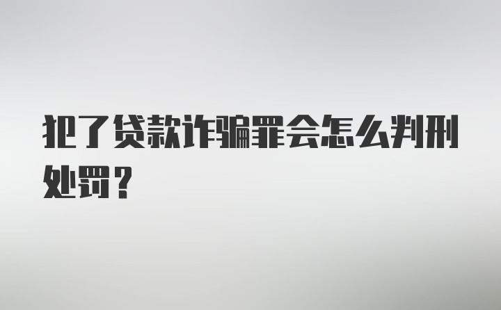 犯了贷款诈骗罪会怎么判刑处罚？