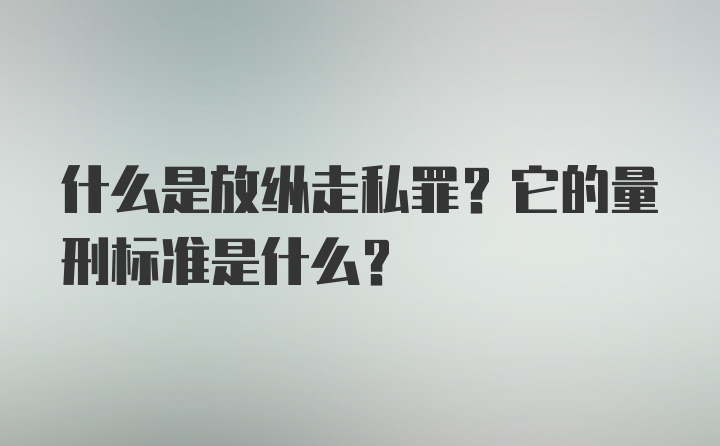 什么是放纵走私罪？它的量刑标准是什么？