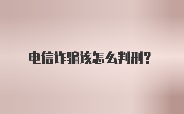 电信诈骗该怎么判刑?