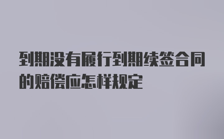 到期没有履行到期续签合同的赔偿应怎样规定