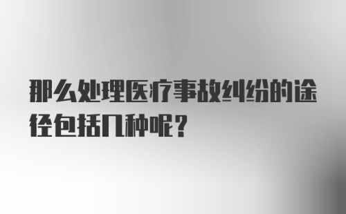 那么处理医疗事故纠纷的途径包括几种呢？