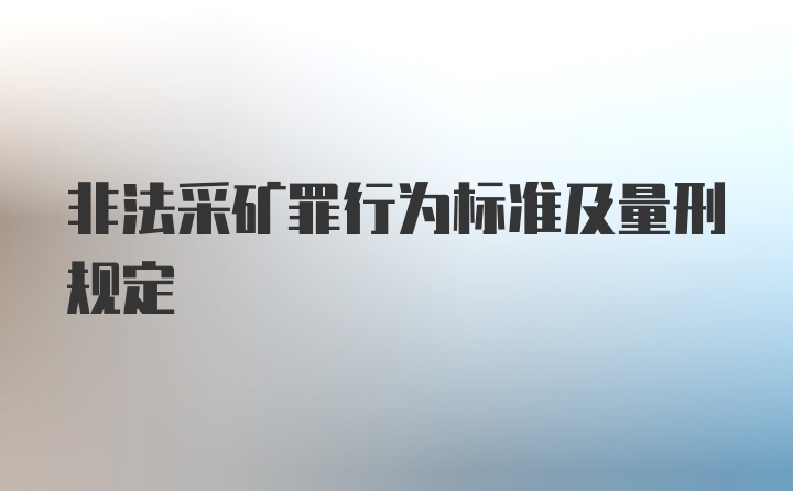 非法采矿罪行为标准及量刑规定