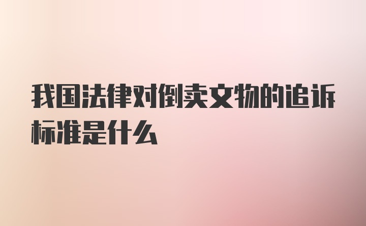 我国法律对倒卖文物的追诉标准是什么