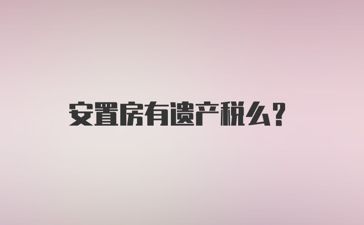 安置房有遗产税么?