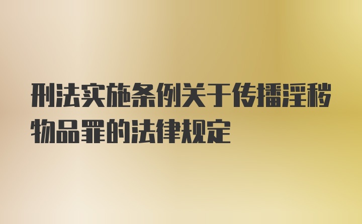 刑法实施条例关于传播淫秽物品罪的法律规定