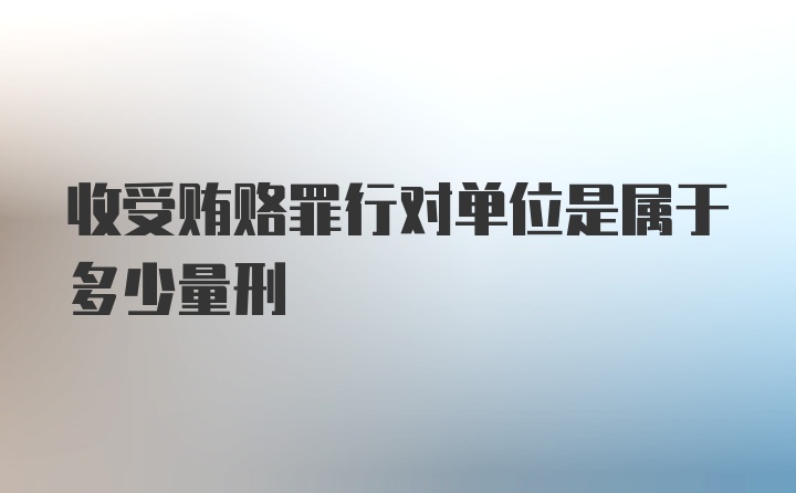 收受贿赂罪行对单位是属于多少量刑