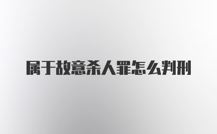 属于故意杀人罪怎么判刑