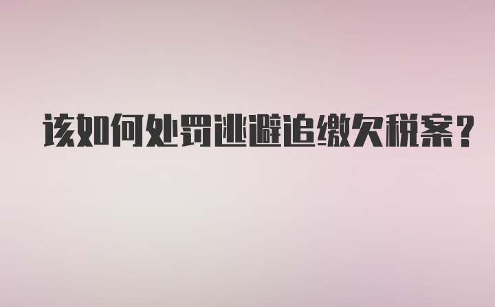 该如何处罚逃避追缴欠税案？