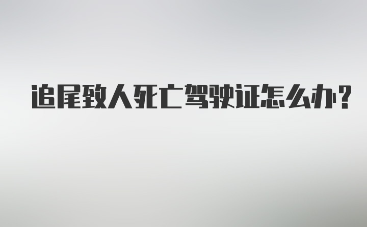 追尾致人死亡驾驶证怎么办?