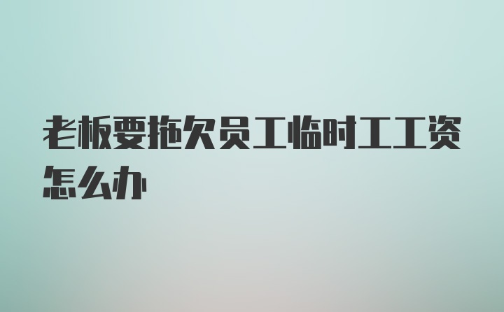 老板要拖欠员工临时工工资怎么办