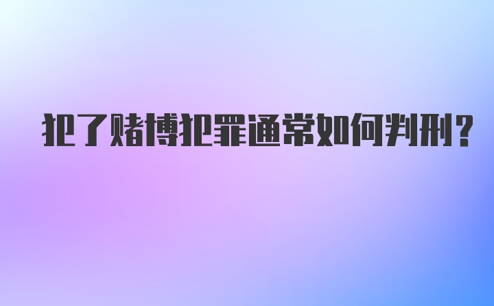 犯了赌博犯罪通常如何判刑?