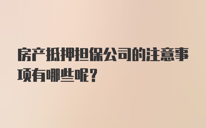 房产抵押担保公司的注意事项有哪些呢？