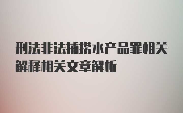 刑法非法捕捞水产品罪相关解释相关文章解析